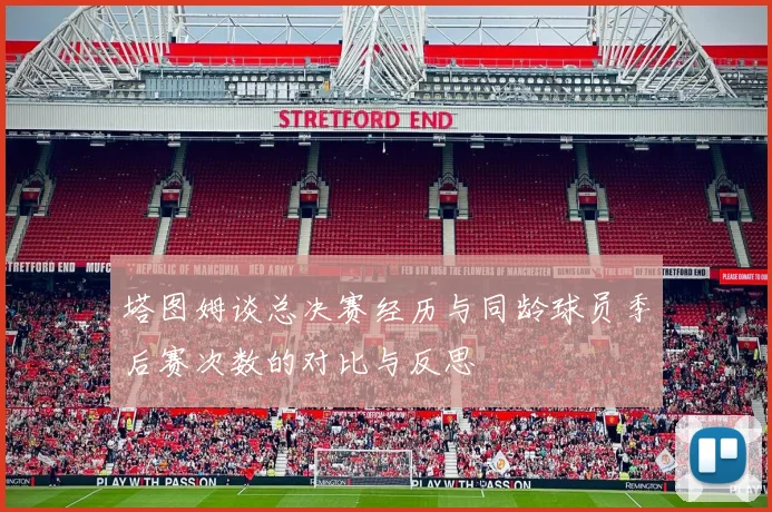 塔图姆谈总决赛经历与同龄球员季后赛次数的对比与反思