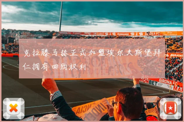 克拉滕马赫正式加盟埃尔夫斯堡拜仁拥有回购权利