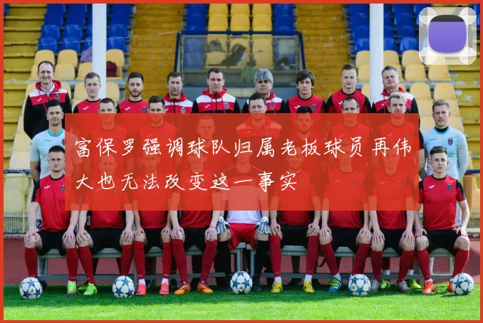 富保罗强调球队归属老板球员再伟大也无法改变这一事实