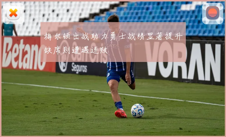 梅尔顿出战助力勇士战绩显著提升缺席则遭遇连败