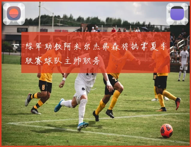 绿军助教阿米尔杰弗森将执掌夏季联赛球队主帅职务