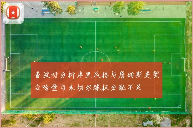 香波特分析库里风格与詹姆斯更契合哈登与米切尔球权分配不足