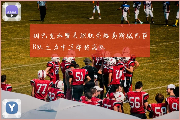 姆巴克加盟美职联圣路易斯城巴萨B队主力中卫即将离队
