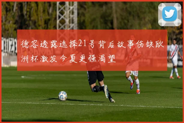 德容透露选择21号背后故事伤缺欧洲杯激发今夏更强渴望